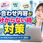 問い合わせ内容がよく分からない時の対策