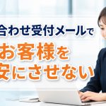 問い合わせ受付メールでお客様を安心して頂く