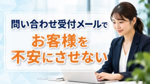 問い合わせ受付メールでお客様を安心して頂く