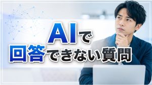 AIにも回答できない質問がある？