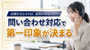 問い合わせ対応で第一印象が決まる？